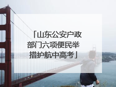 山东公安户政部门六项便民举措护航中高考